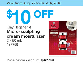 Valid from Aug. 29 to Sept. 4, 2016. $10 OFF Olay Regenerist Micro-sculpting cream moisturizer. 2 x 50 mL. 197788. Price before discount: $47.99.