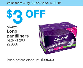 Valid from Aug. 29 to Sept. 4, 2016. $3 OFF Always Long pantiliners. pack of 200. 222886. Price before discount: $14.49.