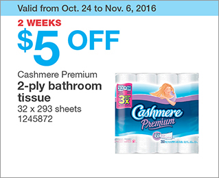 Valid from Oct. 24 to Nov. 6, 2016. 2 WEEKS. $5 OFF Cashmere Premium 2-ply bathroom tissue. 32 x 293 sheets. 1245872.