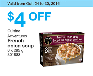 Valid from Oct. 24 to 30, 2016. $4 OFF Cuisine Adventures French onion soup. 6 x 285 g. 301883.