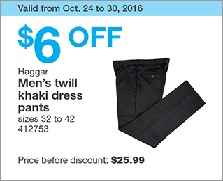 Valid from Oct. 24 to 30, 2016. $6 OFF Haggar Men’s twill khaki dress pants. sizes 32 to 42. 412753. Price before discount: $25.99.