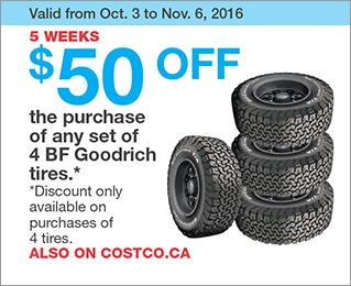 Valid from Oct. 3 to Nov. 6, 2016. 5 WEEKS. $50 OFF the purchase of any set of 4 BF Goodrich tires. Discount only available on purchases of 4 tires. ALSO ON COSTCO.CA.
