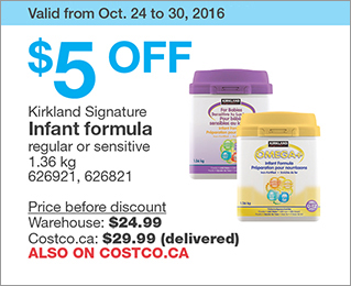Valid from Oct. 24 to 30, 2016. $5 OFF Kirkland Signature Infant formula. regular or sensitive. 1.36 kg. 626921, 626821. Price before discount: Warehouse: $24.99, Costco.ca: $29.99 (delivered). ALSO ON COSTCO.CA.