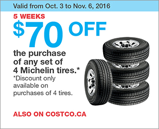 Valid from Oct. 3 to Nov. 6, 2016. 5 WEEKS. $70 OFF the purchase of any set of 4 Michelin tires. Discount only available on purchases of 4 tires. ALSO ON COSTCO.CA.