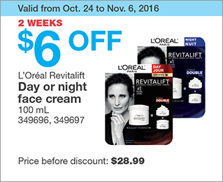Valid from Oct. 24 to Nov. 6, 2016. 2 WEEKS. $6 OFF L’Oréal Revitalift Day or night face cream. 100 mL. 349696, 349697. Price before discount: $28.99.