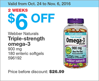 Valid from Oct. 24 to Nov. 6, 2016. 2 WEEKS.$6 OFF Webber Naturals Triple-strength omega-3. 900 mg. 180 enteric softgels. 596192. Price before discount: $26.99.